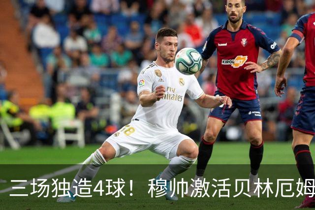 三场独造4球！穆帅激活贝林厄姆 他成银河战舰新核