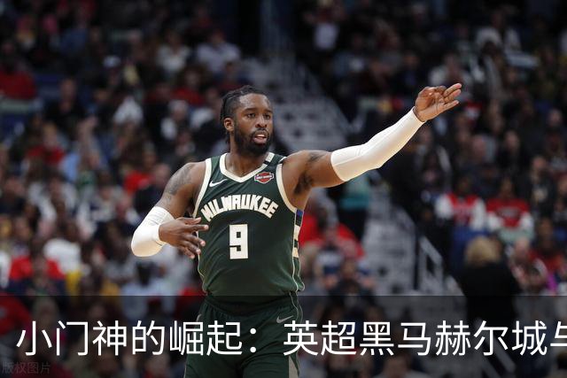 小门神的崛起：英超黑马赫尔城与四大豪门的争夺战
