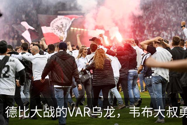 德比大战的VAR乌龙，韦布大叔勇敢认错