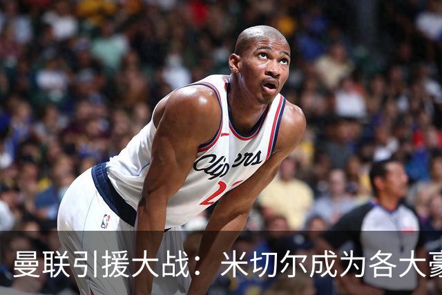 曼联引援大战：米切尔成为各大豪门的香饽饽